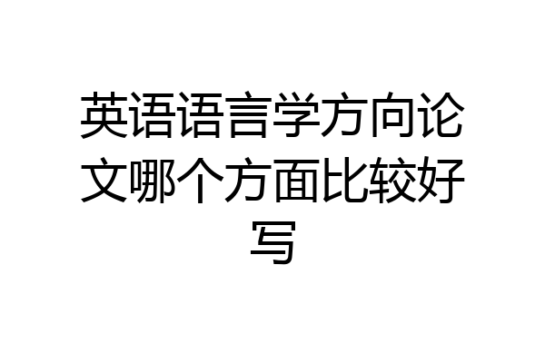 英语语言学方向论文哪个方面比较好写