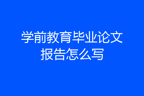 学前教育毕业论文报告怎么写