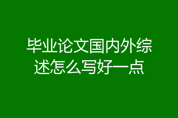 毕业论文国内外综述怎么写好一点