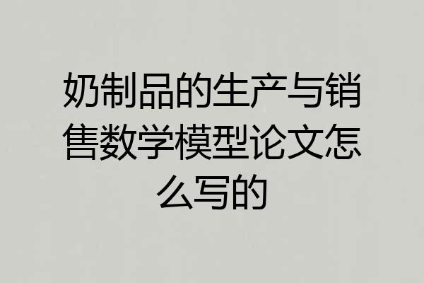 奶制品的生产与销售数学模型论文怎么写的