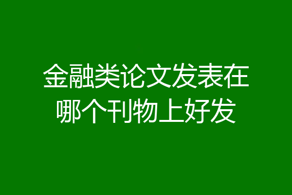 金融类论文发表在哪个刊物上好发
