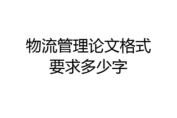物流管理论文格式要求多少字