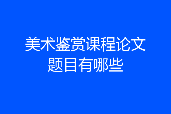 美术鉴赏课程论文题目有哪些