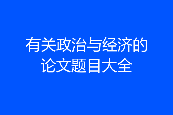 有关政治与经济的论文题目大全