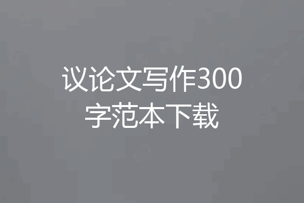议论文写作300字范本下载