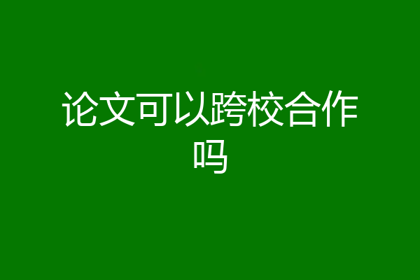 论文可以跨校合作吗