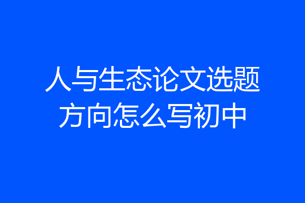 人与生态论文选题方向怎么写初中
