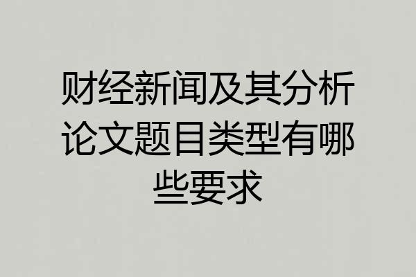 财经新闻及其分析论文题目类型有哪些要求