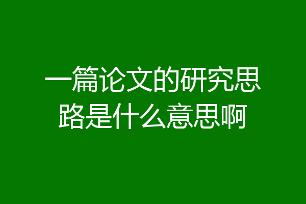 一篇论文的研究思路是什么意思啊
