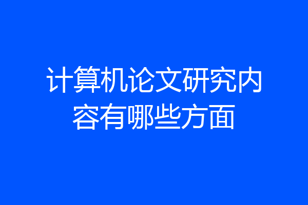 计算机论文研究内容有哪些方面