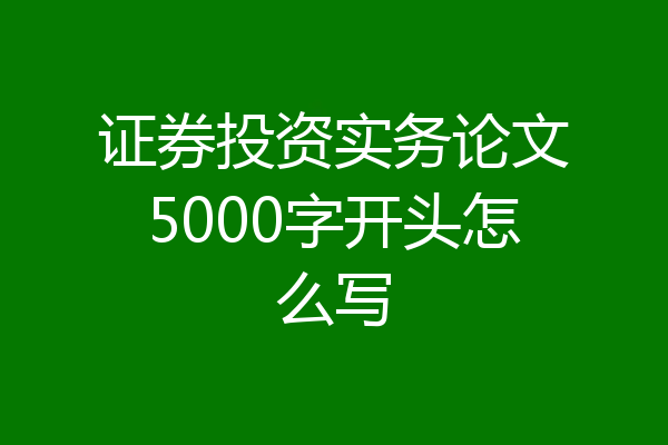 证券投资实务论文5000字开头怎么写