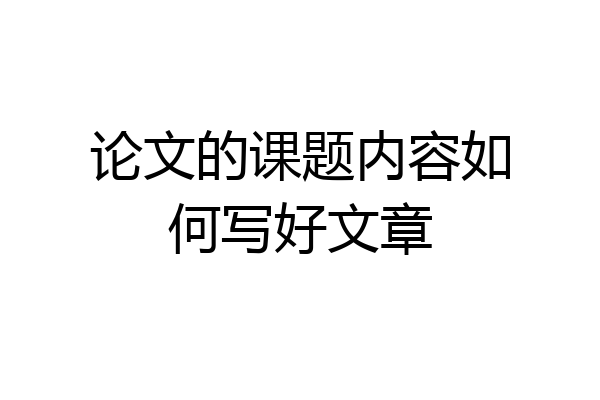 论文的课题内容如何写好文章