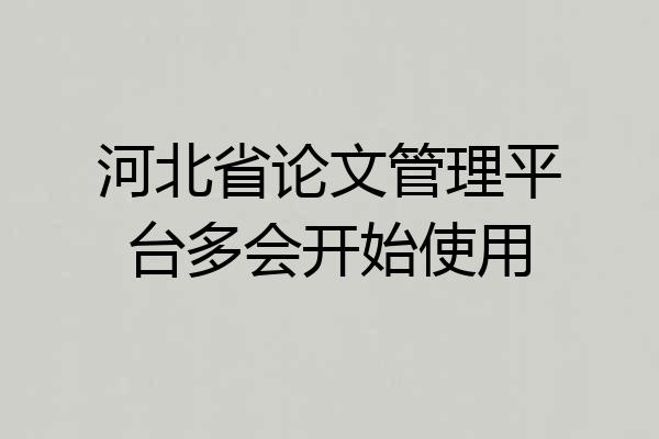 河北省论文管理平台多会开始使用