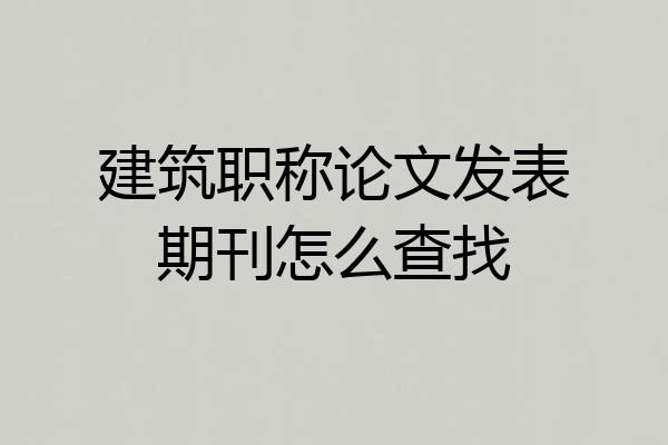 建筑职称论文发表期刊怎么查找