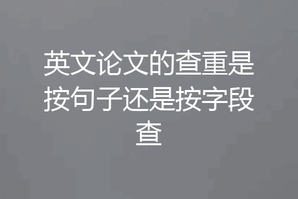 英文论文的查重是按句子还是按字段查