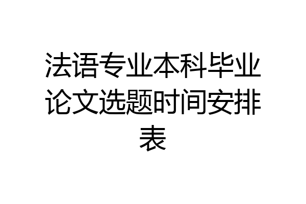 法语专业本科毕业论文选题时间安排表