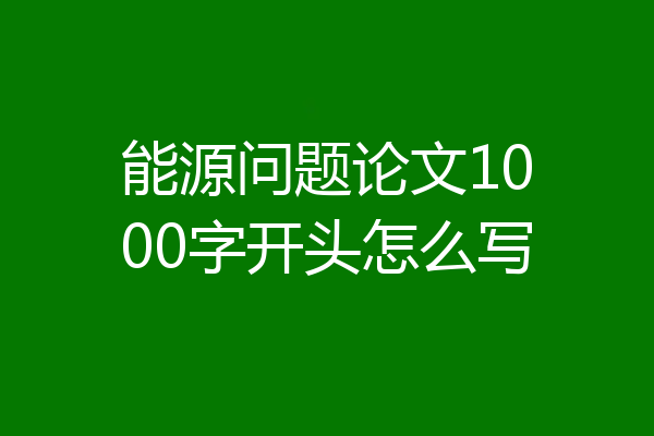 能源问题论文1000字开头怎么写