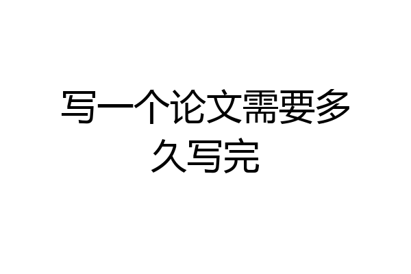 写一个论文需要多久写完