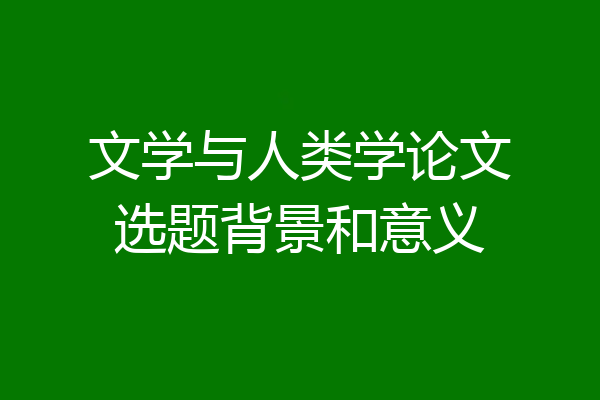 文学与人类学论文选题背景和意义