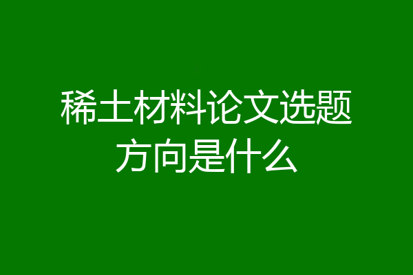 稀土材料论文选题方向是什么