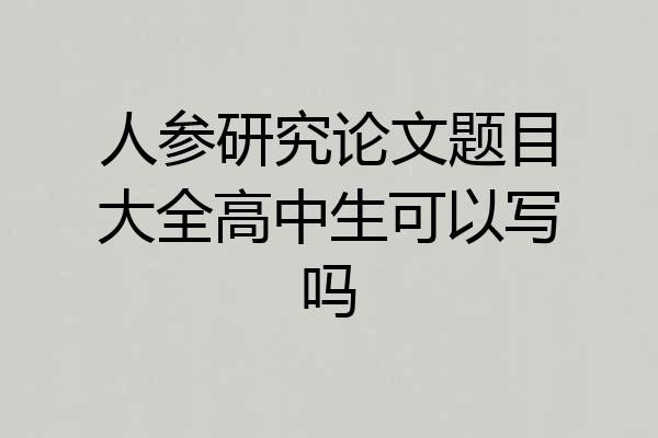 人参研究论文题目大全高中生可以写吗