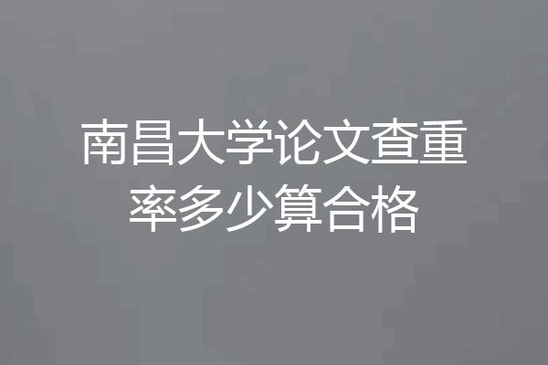 南昌大学论文查重率多少算合格