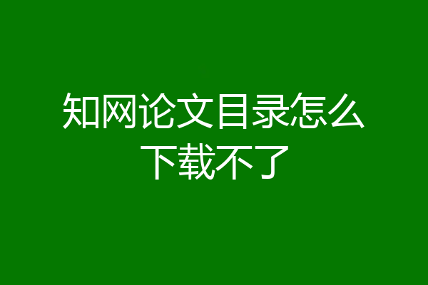 知网论文目录怎么下载不了