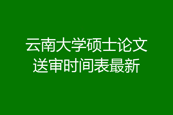 云南大学硕士论文送审时间表最新