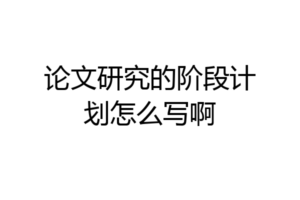 论文研究的阶段计划怎么写啊