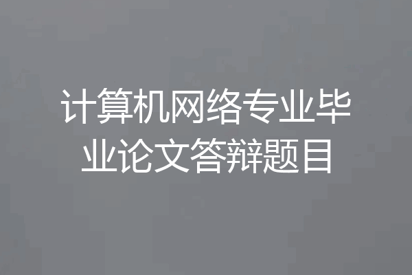 计算机网络专业毕业论文答辩题目