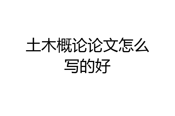 土木概论论文怎么写的好