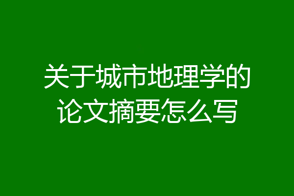 关于城市地理学的论文摘要怎么写