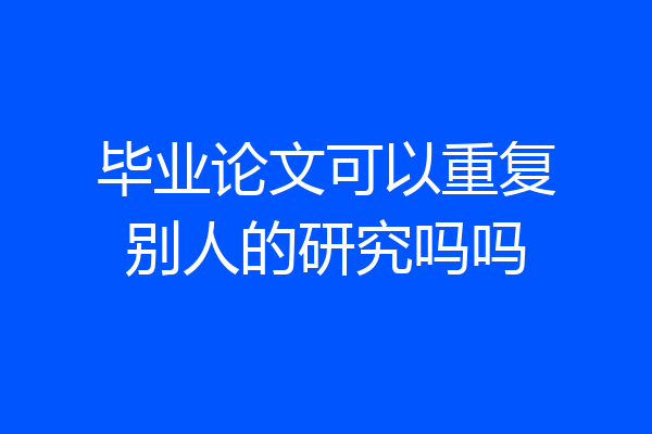 毕业论文可以重复别人的研究吗吗
