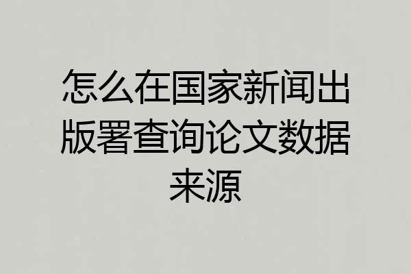 怎么在国家新闻出版署查询论文数据来源