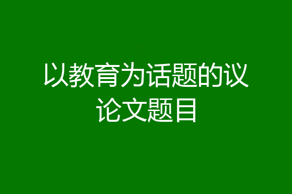 以教育为话题的议论文题目