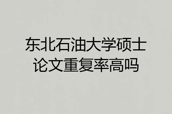 东北石油大学硕士论文重复率高吗