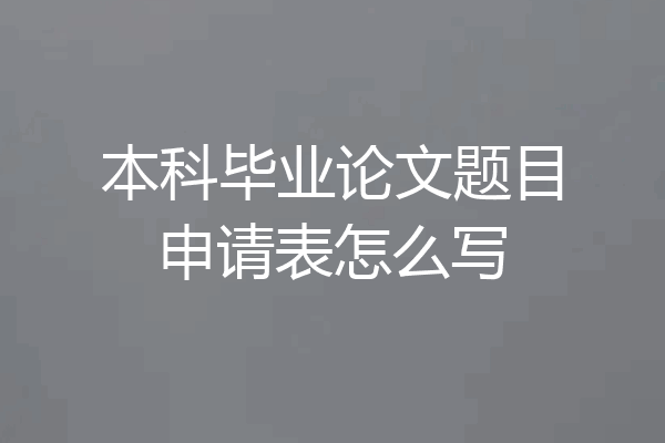 本科毕业论文题目申请表怎么写