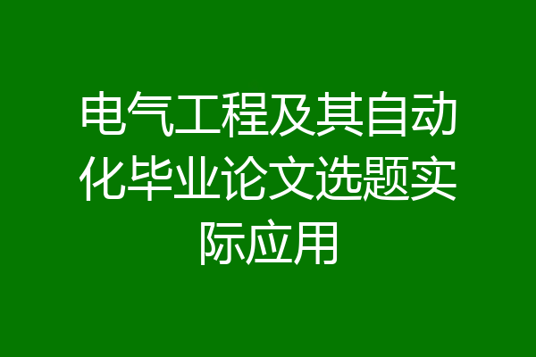 电气工程及其自动化毕业论文选题实际应用