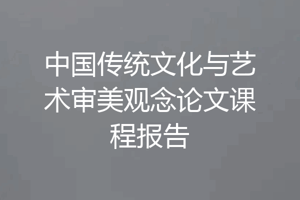 中国传统文化与艺术审美观念论文课程报告