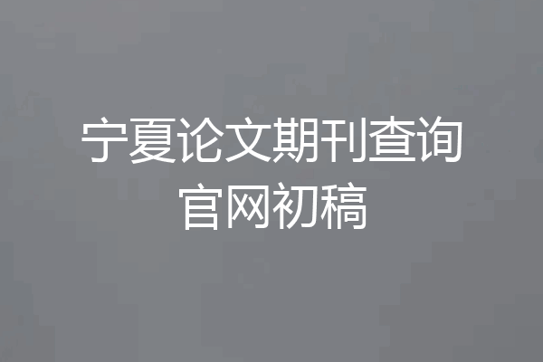 宁夏论文期刊查询官网初稿