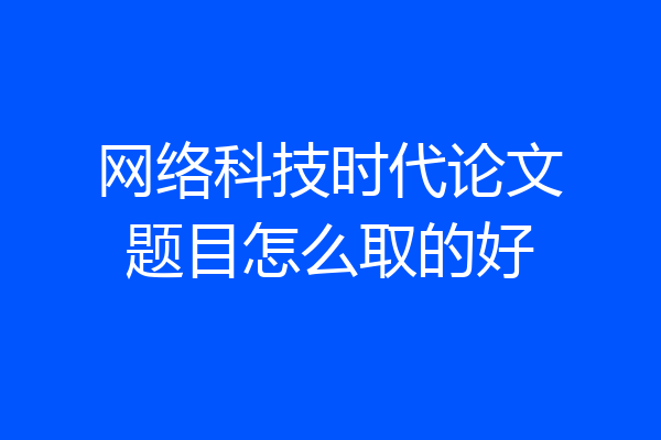 网络科技时代论文题目怎么取的好