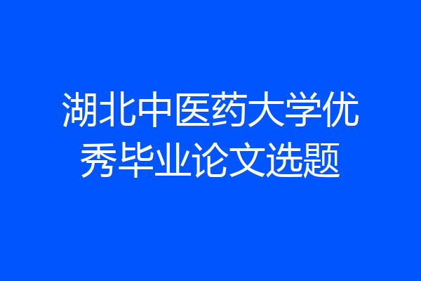 湖北中医药大学优秀毕业论文选题