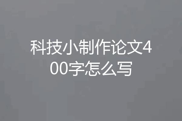 科技小制作论文400字怎么写