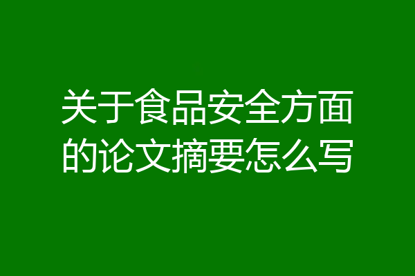 关于食品安全方面的论文摘要怎么写