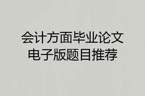 会计方面毕业论文电子版题目推荐