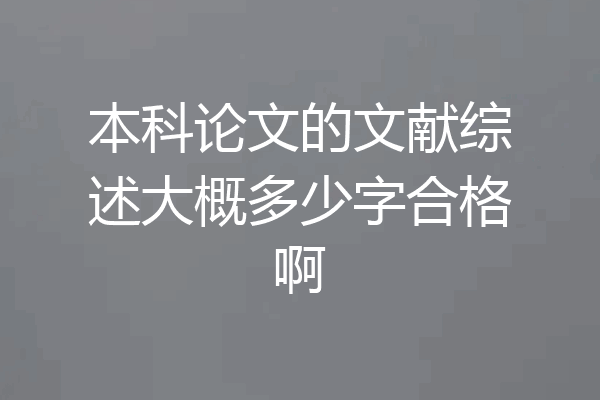 本科论文的文献综述大概多少字合格啊