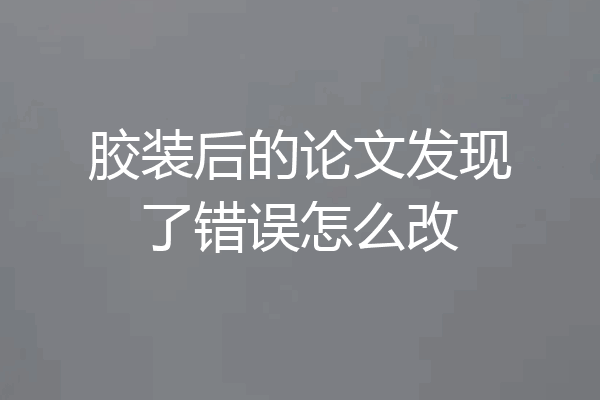 胶装后的论文发现了错误怎么改