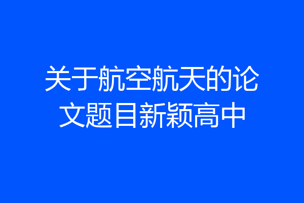 关于航空航天的论文题目新颖高中