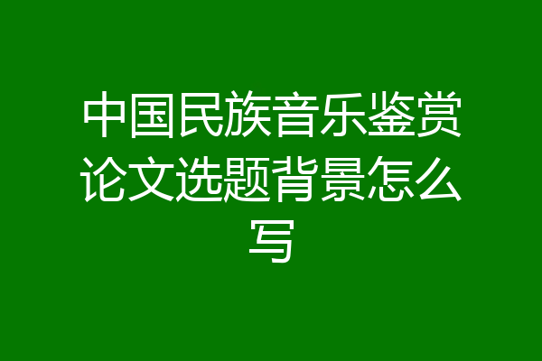 中国民族音乐鉴赏论文选题背景怎么写