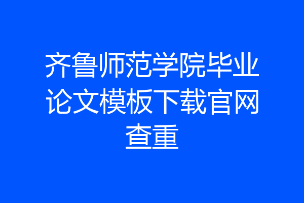 齐鲁师范学院毕业论文模板下载官网查重